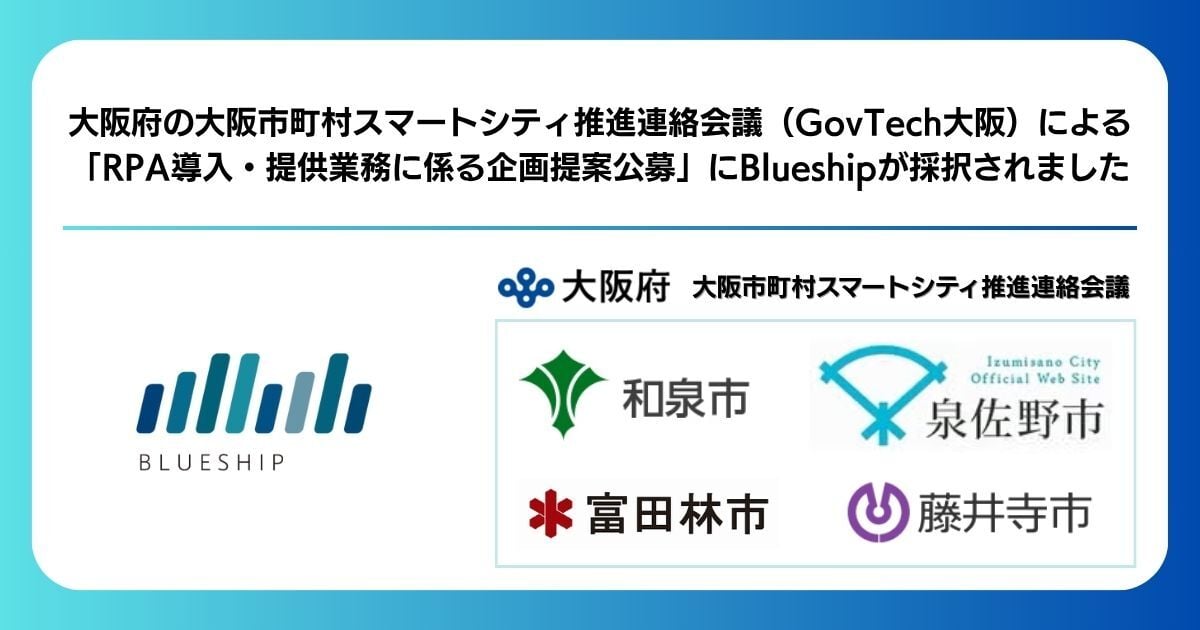 大阪府の大阪市町村スマートシティ推進連絡会議（GovTech大阪）による 「RPA導入・提供業務に係る企画提案公募」にBlueshipが採択されました